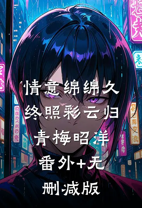 情意绵绵久，终照彩云归青梅昭洋:番外+无删减版