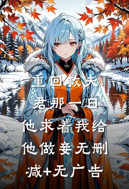 重回救夫君那一日，他求着我给他做妾无删减+无广告