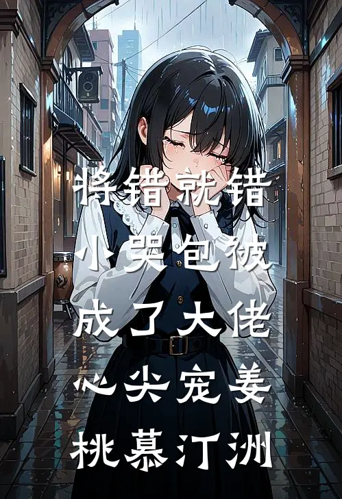 将错就错：小哭包被成了大佬心尖宠姜桃慕汀洲
