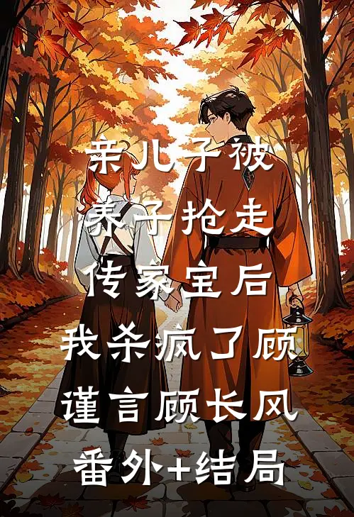 亲儿子被养子抢走传家宝后，我杀疯了顾谨言顾长风:(番外)+(结局)