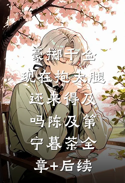 豪掷千金：现在抱大腿还来得及吗陈及第宁暮茶全章+后续