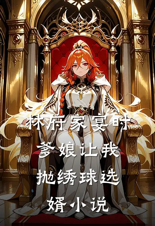 林府家宴时，爹娘让我抛绣球选婿小说