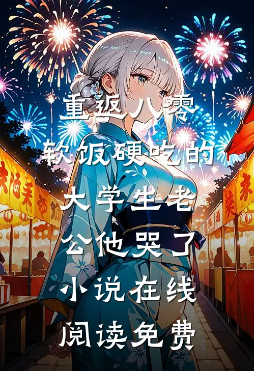 重返八零，软饭硬吃的大学生老公他哭了小说在线阅读免费