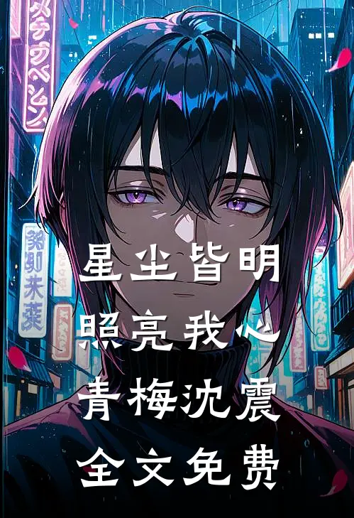 星尘皆明，照亮我心青梅沈震全文免费