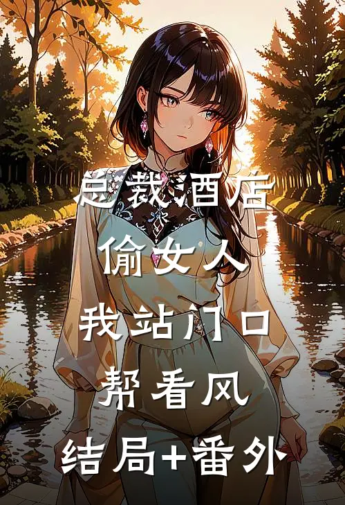 总裁酒店偷女人，我站门口帮看风:结局+番外