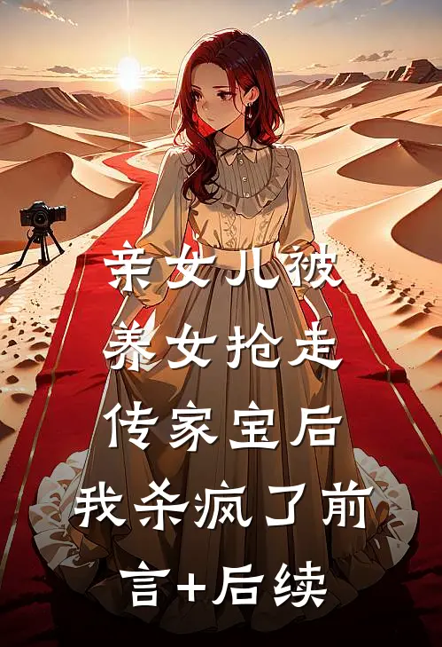 亲女儿被养女抢走传家宝后，我杀疯了前言+后续