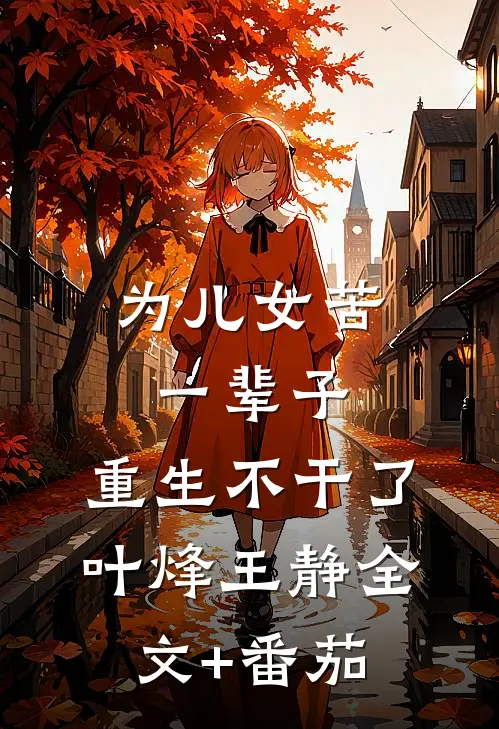 为儿女苦一辈子，重生不干了叶烽王静全文+番茄
