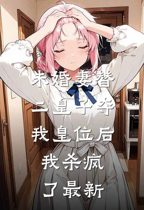 未婚妻替二皇子夺我皇位后，我杀疯了最新