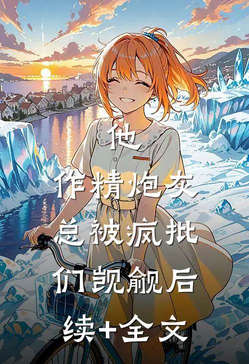 他，作精炮灰，总被疯批们觊觎后续+全文