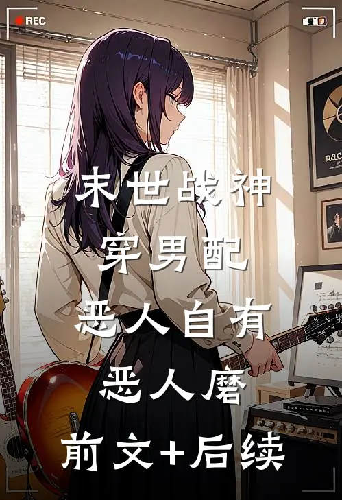 末世战神穿男配，恶人自有恶人磨:前文+后续