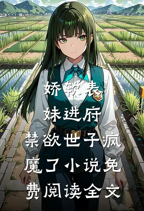 娇软表妹进府：禁欲世子疯魔了小说免费阅读全文