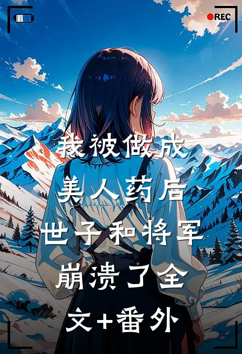 我被做成美人药后，世子和将军崩溃了全文+番外
