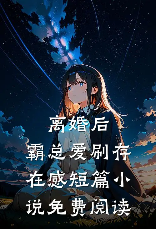离婚后，霸总爱刷存在感短篇小说免费阅读