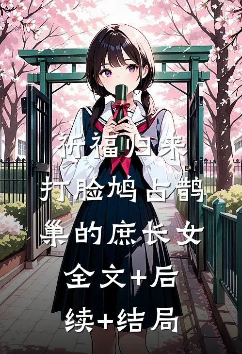 祈福归来，打脸鸠占鹊巢的庶长女:全文+后续+结局