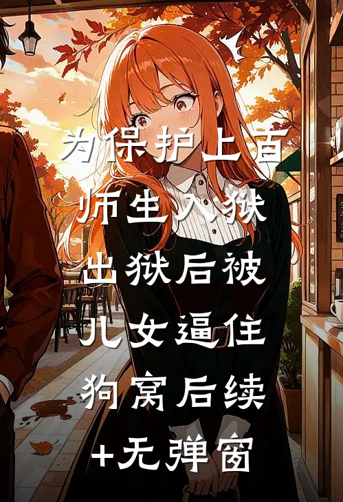 为保护上百师生入狱，出狱后被儿女逼住狗窝后续+无弹窗