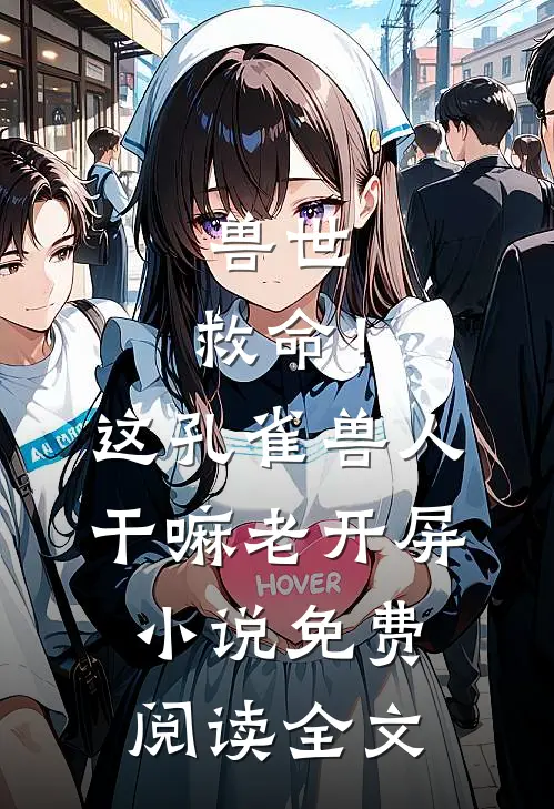 兽世：救命！这孔雀兽人干嘛老开屏小说免费阅读全文