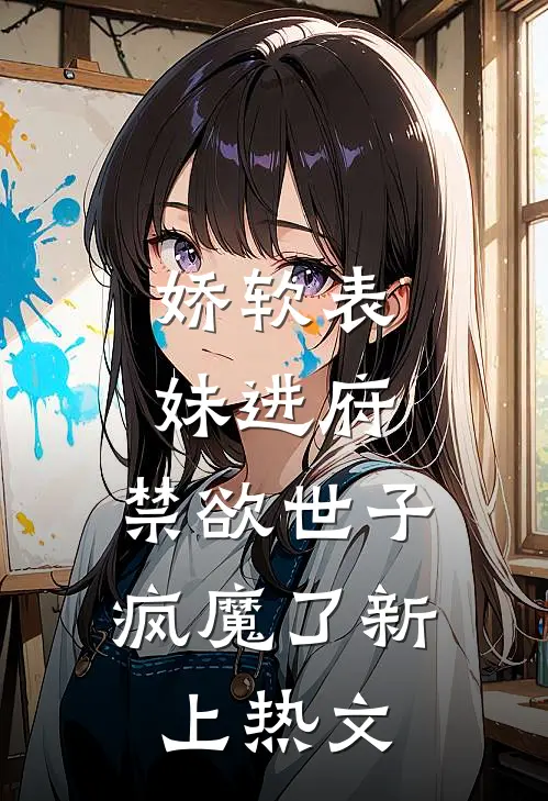 娇软表妹进府：禁欲世子疯魔了新上热文