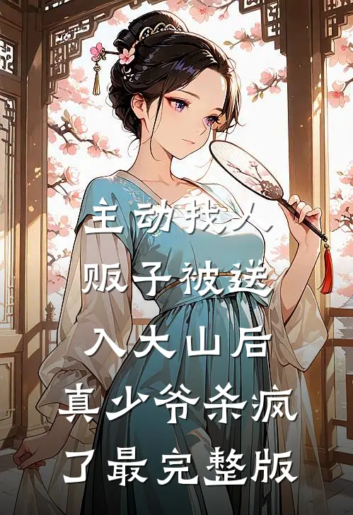 主动找人贩子被送入大山后，真少爷杀疯了最完整版