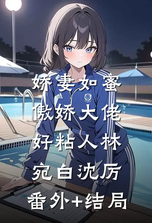 娇妻如蜜：傲娇大佬好粘人林宛白沈厉:(番外)+(结局)