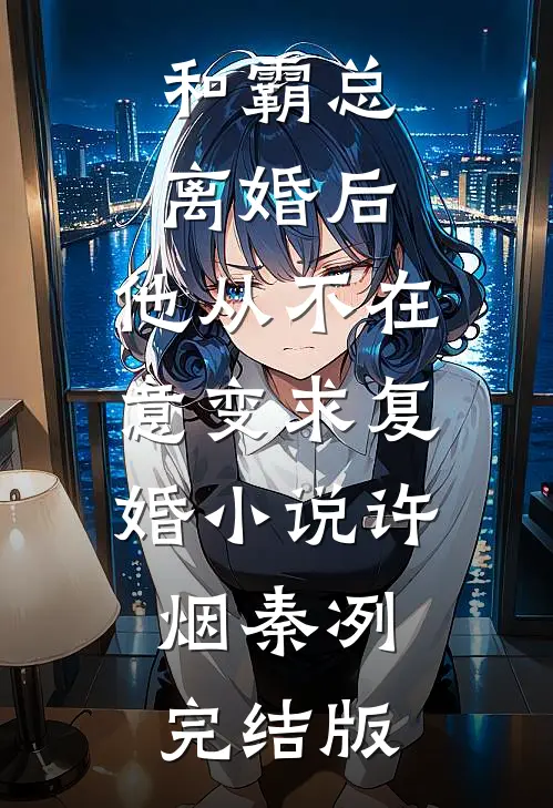 和霸总离婚后，他从不在意变求复婚小说许烟秦冽完结版