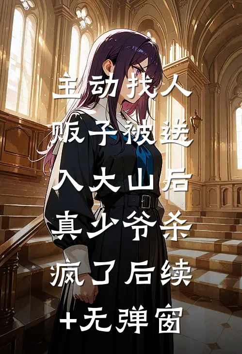 主动找人贩子被送入大山后，真少爷杀疯了后续+无弹窗