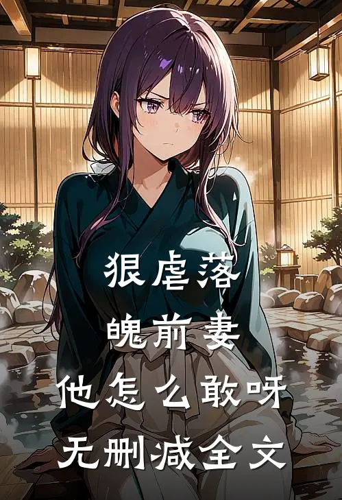 狠虐落魄前妻，他怎么敢呀无删减全文