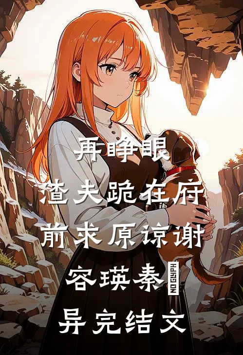 再睁眼，渣夫跪在府前求原谅谢容瑛秦珺异完结文