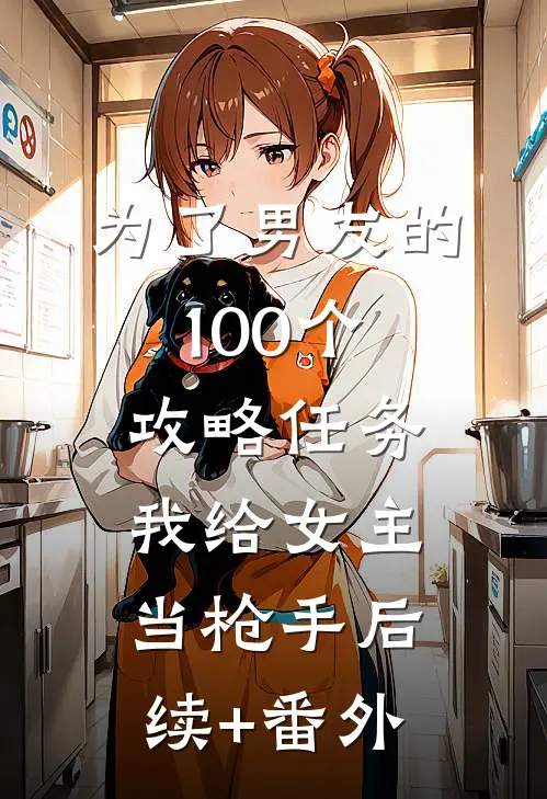 为了男友的100个攻略任务，我给女主当枪手后续+番外