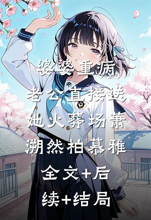 婆婆重病，老公直接送她火葬场萧溯然柏慕雅全文+后续+结局