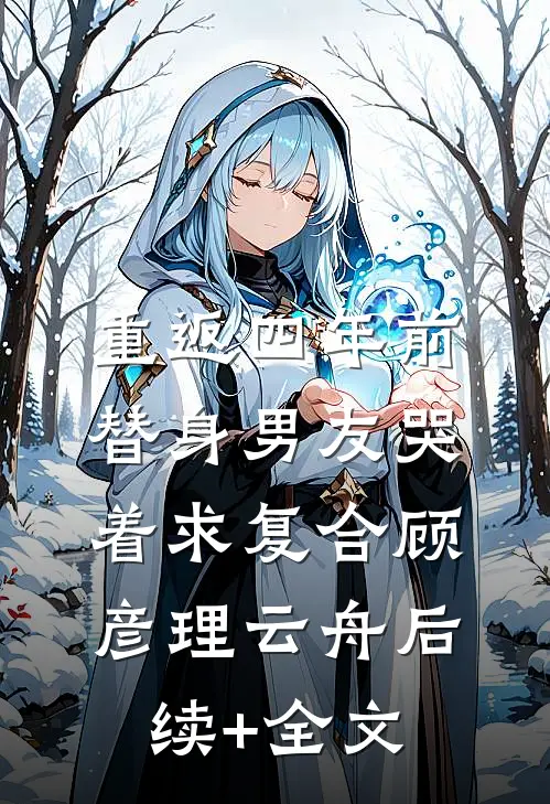重返四年前，替身男友哭着求复合顾彦理云舟后续+全文