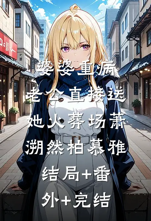 婆婆重病，老公直接送她火葬场萧溯然柏慕雅:结局+番外+完结