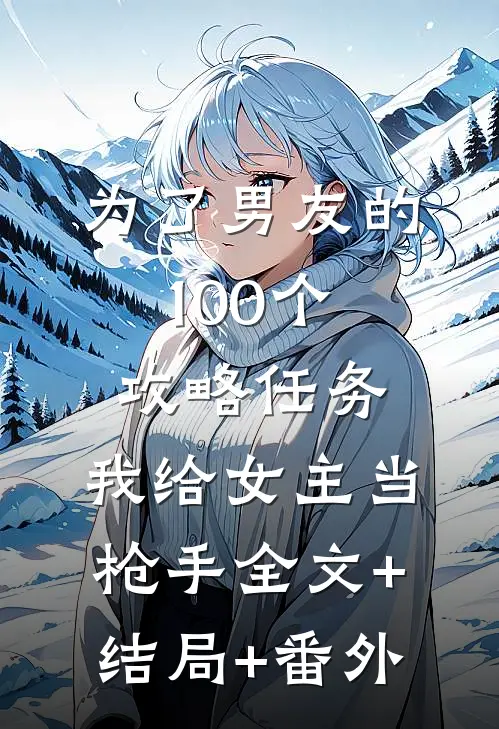 为了男友的100个攻略任务，我给女主当枪手全文+结局+番外