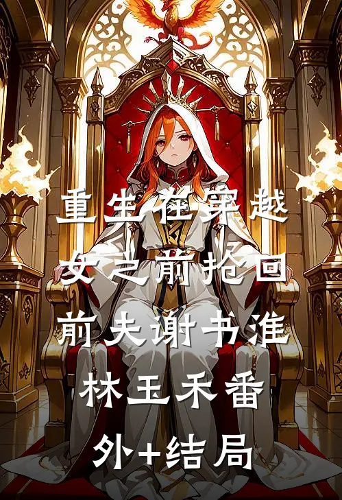 重生在穿越女之前抢回前夫谢书淮林玉禾(番外)+(结局)