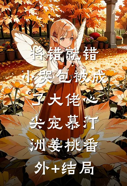将错就错：小哭包被成了大佬心尖宠慕汀洲姜桃(番外)+(结局)
