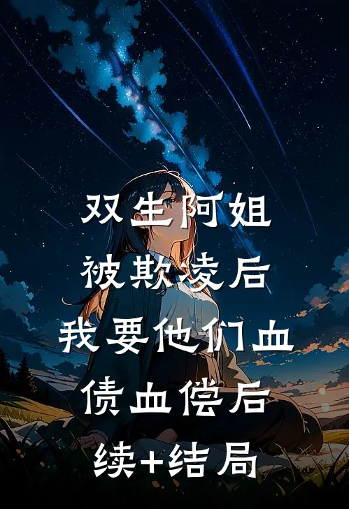 双生阿姐被欺凌后，我要他们血债血偿后续+结局