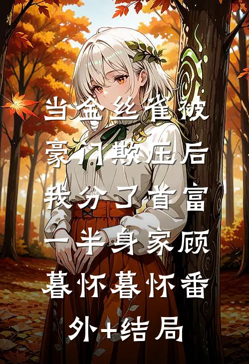 当金丝雀被豪门欺压后，我分了首富一半身家顾暮怀暮怀(番外)+(结局)