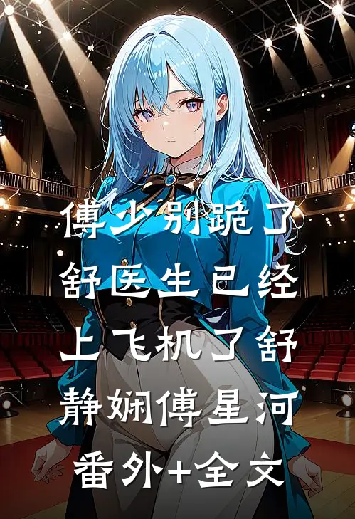 傅少别跪了，舒医生已经上飞机了舒静娴傅星河:(番外)+(全文)