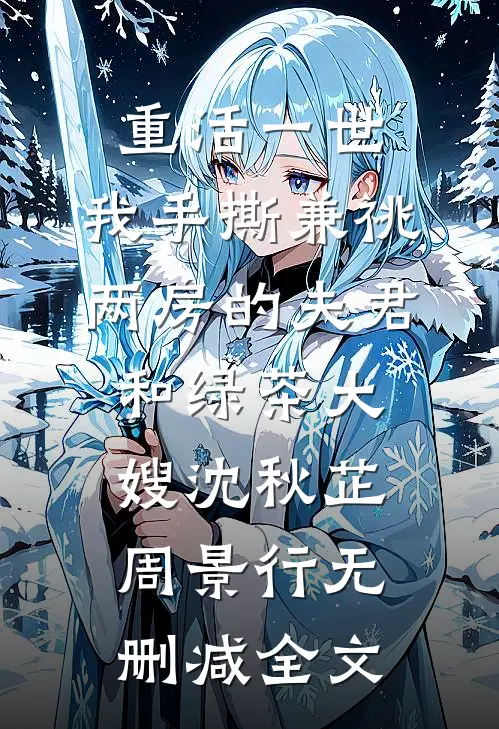 重活一世，我手撕兼祧两房的夫君和绿茶大嫂沈秋芷周景行无删减全文