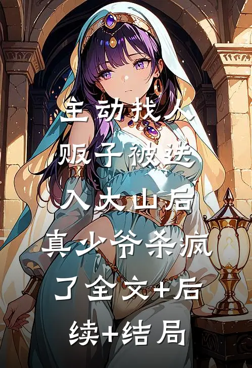 主动找人贩子被送入大山后，真少爷杀疯了全文+后续+结局