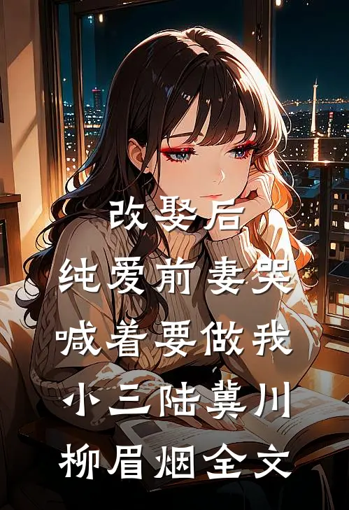 改娶后，纯爱前妻哭喊着要做我小三陆冀川柳眉烟全文