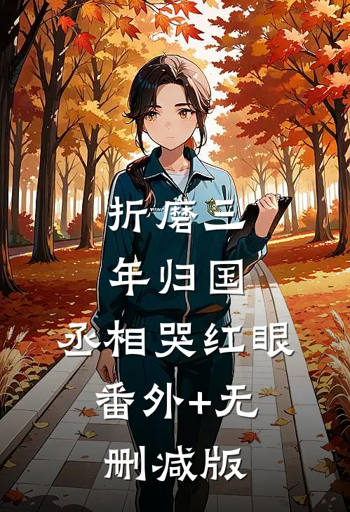 折磨三年归国，丞相哭红眼:番外+无删减版