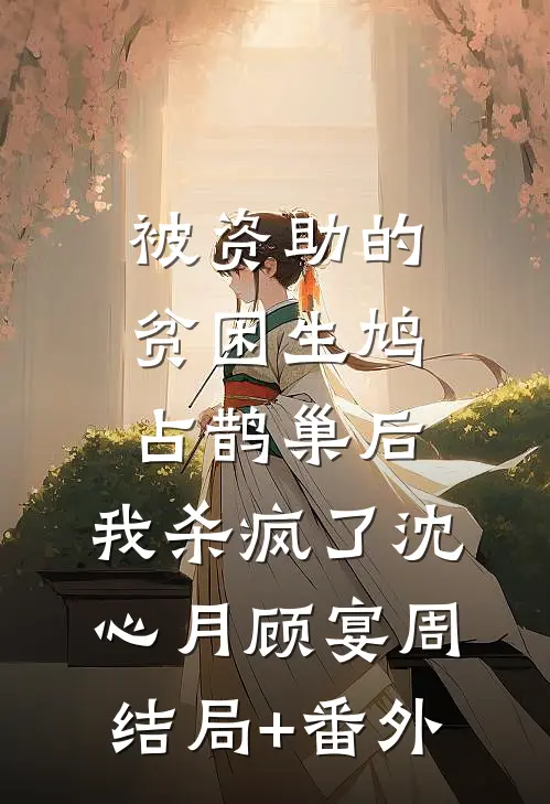 被资助的贫困生鸠占鹊巢后，我杀疯了沈心月顾宴周结局+番外
