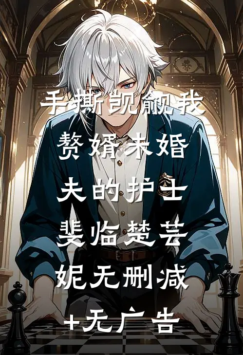 手撕觊觎我赘婿未婚夫的护士斐临楚芸妮无删减+无广告