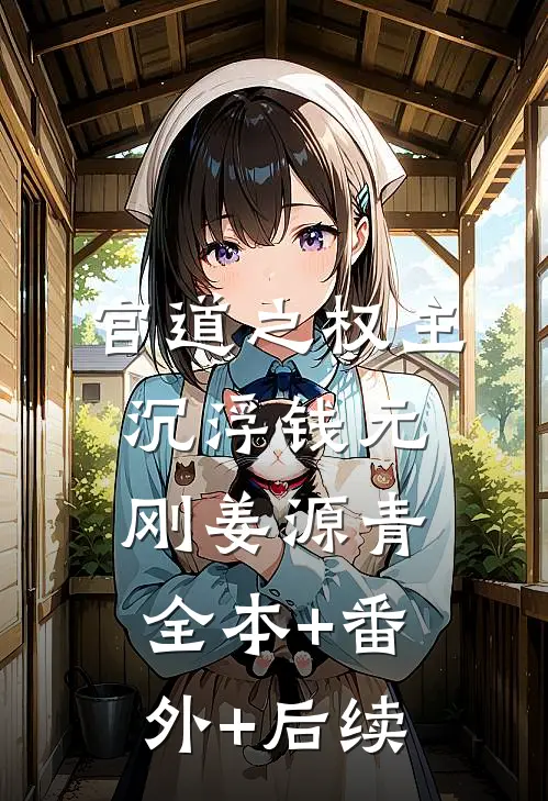 官道之权主沉浮钱元刚姜源青:全本+番外+后续