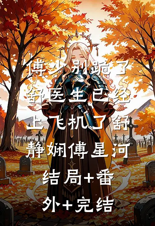 傅少别跪了，舒医生已经上飞机了舒静娴傅星河:结局+番外+完结