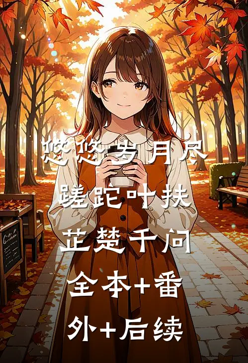 悠悠岁月尽蹉跎叶扶芷楚千问:全本+番外+后续