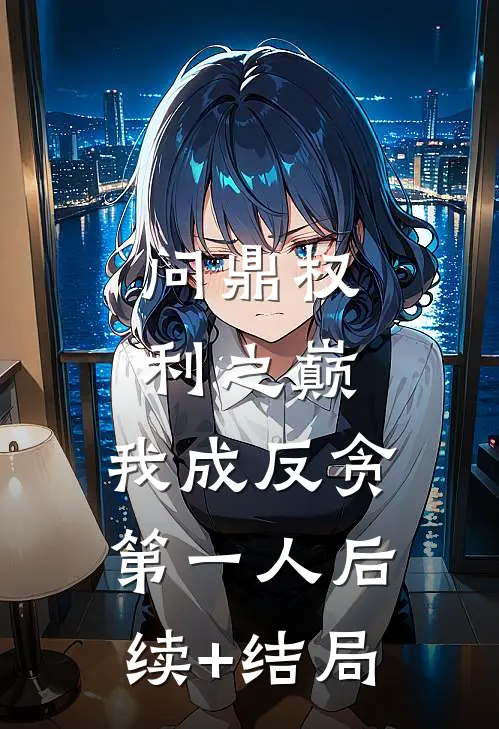 问鼎权利之巅，我成反贪第一人后续+结局