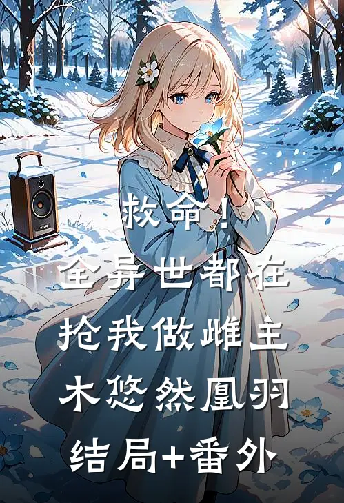 救命！全异世都在抢我做雌主木悠然凰羽结局+番外