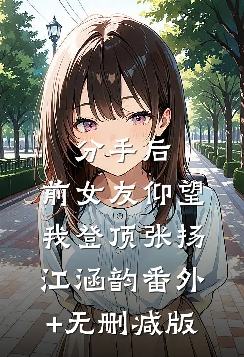 分手后：前女友仰望我登顶张扬江涵韵番外+无删减版