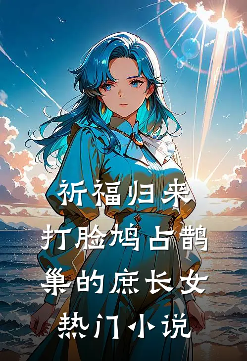 祈福归来，打脸鸠占鹊巢的庶长女热门小说